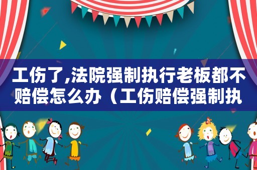 工傷了,法院強制執行老板都不賠償怎么辦（工傷賠償強制執行老板上訴怎么辦）