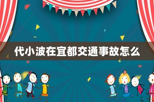 代小波在宜都交通事故怎么