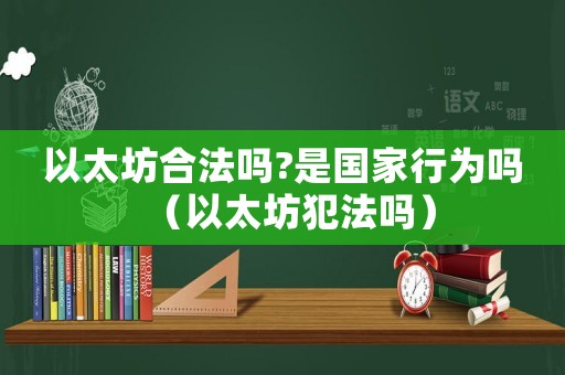 以太坊合法嗎?是國家行為嗎（以太坊犯法嗎）