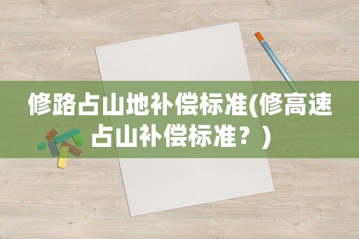 修路占山地補償標準(修高速占山補償標準？)