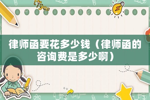 律師函要花多少錢（律師函的咨詢費(fèi)是多少啊）