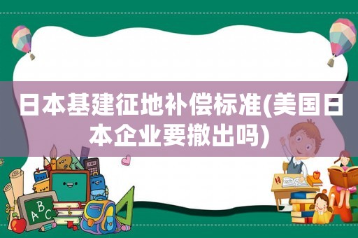 日本基建征地補償標準(美國日本企業(yè)要撤出嗎)