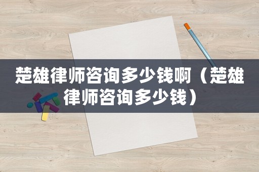 楚雄律師咨詢多少錢?。ǔ勐蓭熥稍兌嗌馘X）
