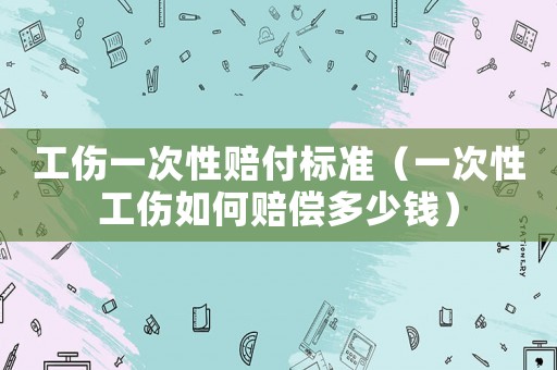 工傷一次性賠付標(biāo)準(zhǔn)（一次性工傷如何賠償多少錢）