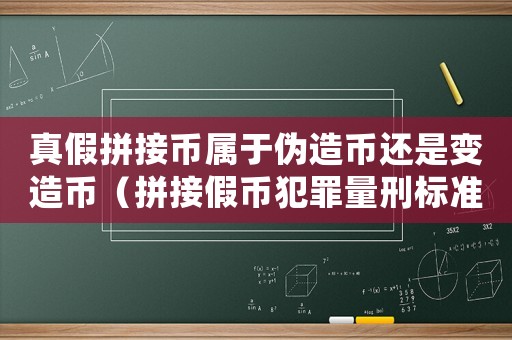 真假拼接幣屬于偽造幣還是變造幣（拼接假幣犯罪量刑標準）