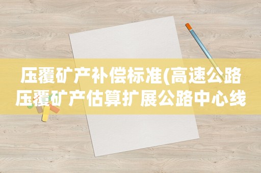 壓覆礦產補償標準(高速公路壓覆礦產估算擴展公路中心線多少米？)