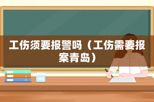 工傷須要報警嗎（工傷需要報案青島）