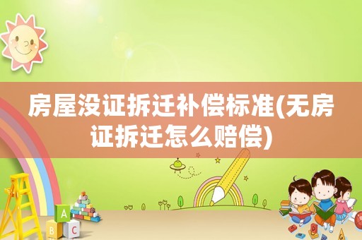 房屋沒(méi)證拆遷補(bǔ)償標(biāo)準(zhǔn)(無(wú)房證拆遷怎么賠償)