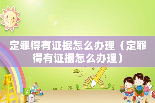 定罪得有證據怎么辦理（定罪得有證據怎么辦理）