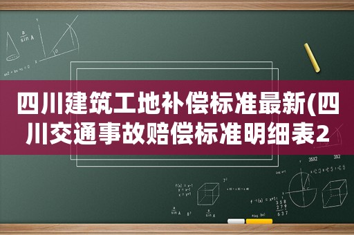 四川建筑工地補償標準最新(四川交通事故賠償標準明細表2021？)