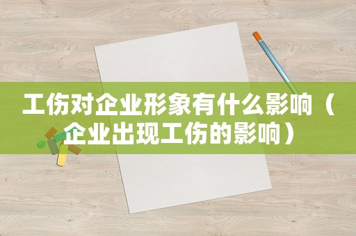 工傷對企業形象有什么影響（企業出現工傷的影響）