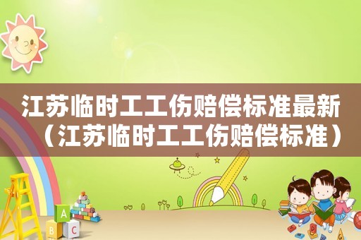江蘇臨時工工傷賠償標準最新（江蘇臨時工工傷賠償標準）