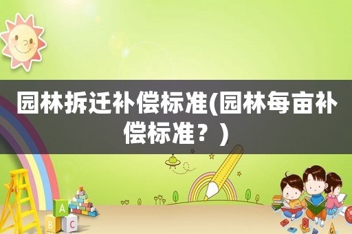 園林拆遷補償標(biāo)準(zhǔn)(園林每畝補償標(biāo)準(zhǔn)？)