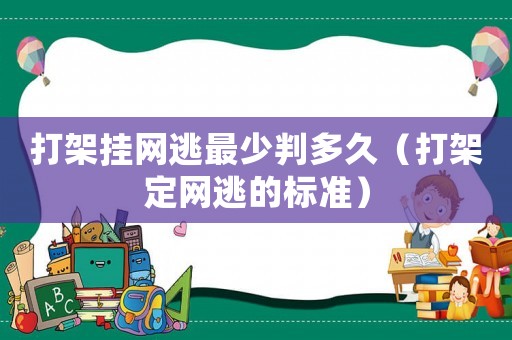 打架掛網(wǎng)逃最少判多久（打架定網(wǎng)逃的標準）
