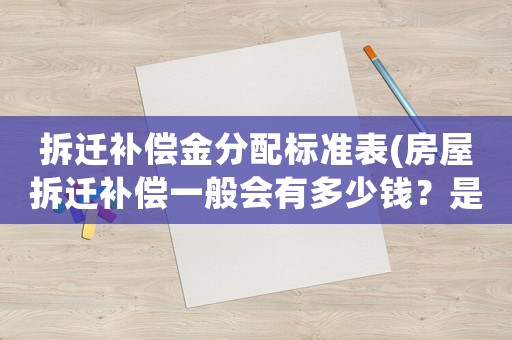 拆遷補償金分配標準表(房屋拆遷補償一般會有多少錢？是否有計算公式？)