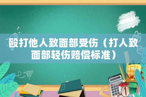 毆打他人致面部受傷（打人致面部輕傷賠償標(biāo)準(zhǔn)）