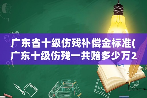 廣東省十級傷殘補償金標準(廣東十級傷殘一共賠多少萬2021年？)