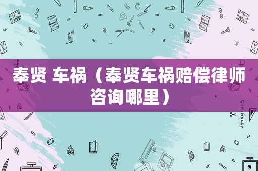奉賢 車禍（奉賢車禍賠償律師咨詢哪里）