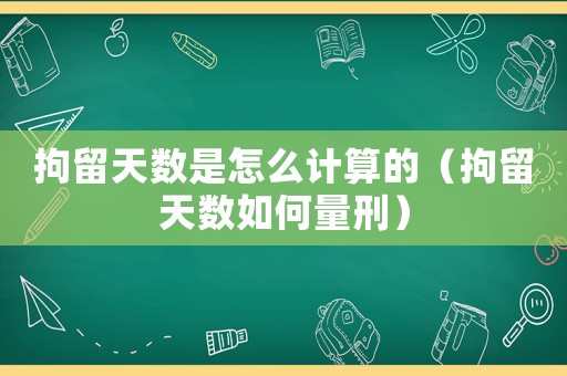 拘留天數(shù)是怎么計(jì)算的（拘留天數(shù)如何量刑）