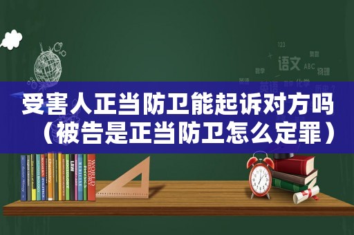 受害人正當防衛能起訴對方嗎（被告是正當防衛怎么定罪）