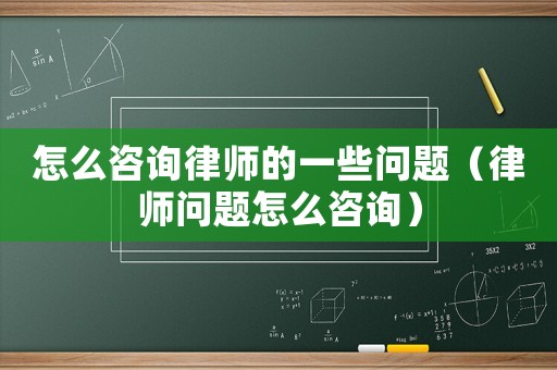 怎么咨詢律師的一些問題（律師問題怎么咨詢）