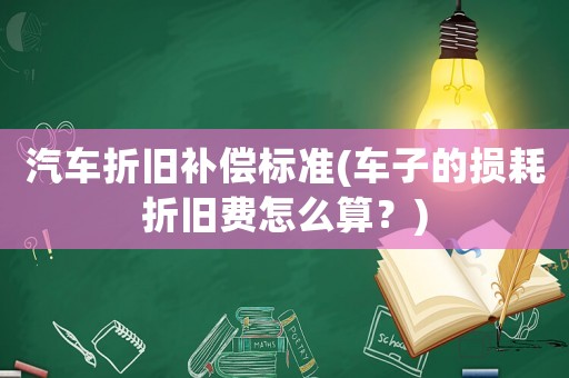 汽車折舊補償標準(車子的損耗折舊費怎么算？)