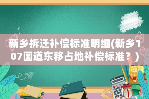 新鄉拆遷補償標準明細(新鄉107國道東移占地補償標準？)