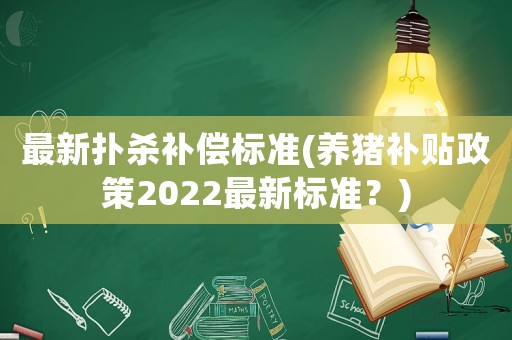 最新撲殺補償標準(養豬補貼政策2022最新標準？)