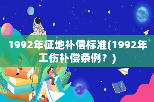 1992年征地補(bǔ)償標(biāo)準(zhǔn)(1992年工傷補(bǔ)償條例？)