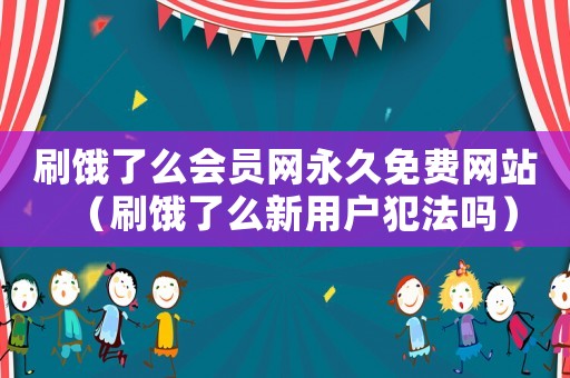 刷餓了么會員網永久免費網站（刷餓了么新用戶犯法嗎）