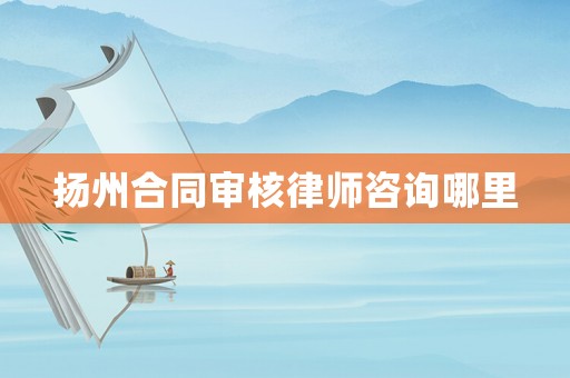 揚州合同審核律師咨詢哪里
