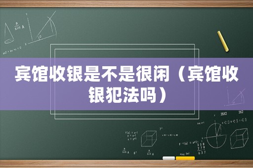賓館收銀是不是很閑（賓館收銀犯法嗎）