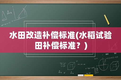 水田改造補償標準(水稻試驗田補償標準？)