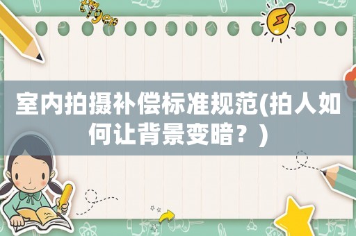 室內(nèi)拍攝補償標準規(guī)范(拍人如何讓背景變暗？)