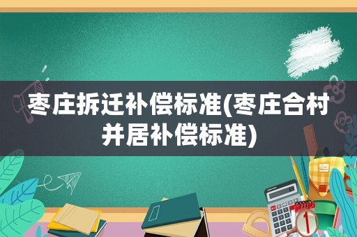 棗莊拆遷補償標準(棗莊合村并居補償標準)