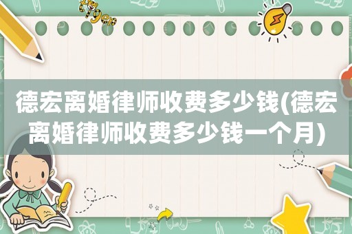 德宏離婚律師收費多少錢(德宏離婚律師收費多少錢一個月)