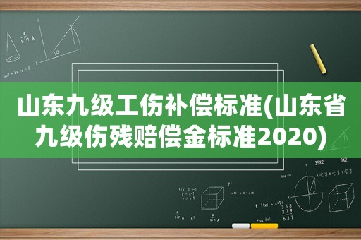 山東九級工傷補償標準(山東省九級傷殘賠償金標準2020)