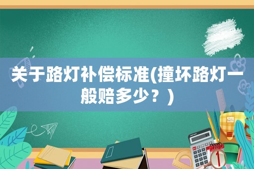 關于路燈補償標準(撞壞路燈一般賠多少？)