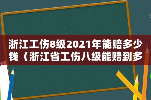 浙江工傷8級2021年能賠多少錢（浙江省工傷八級能賠到多少）