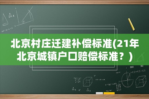 北京村莊遷建補(bǔ)償標(biāo)準(zhǔn)(21年北京城鎮(zhèn)戶口賠償標(biāo)準(zhǔn)？)