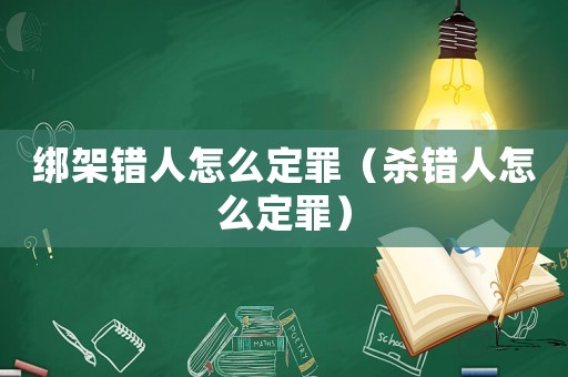 綁架錯人怎么定罪（殺錯人怎么定罪）