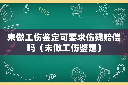 未做工傷鑒定可要求傷殘賠償嗎（未做工傷鑒定）