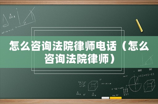 怎么咨詢法院律師電話（怎么咨詢法院律師）