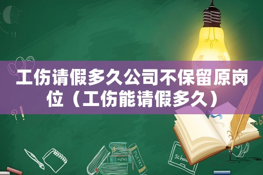 工傷請假多久公司不保留原崗位（工傷能請假多久）