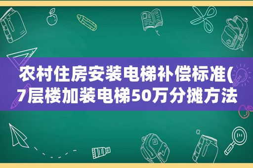 農村住房安裝電梯補償標準(7層樓加裝電梯50萬分攤方法)