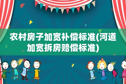 農村房子加寬補償標準(河道加寬拆房賠償標準)