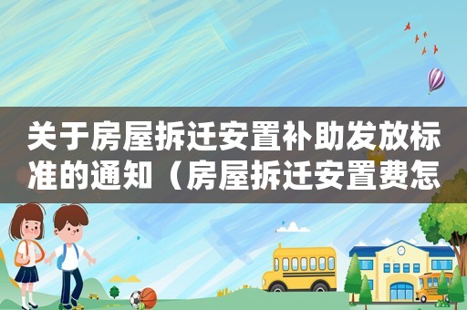 關于房屋拆遷安置補助發放標準的通知（房屋拆遷安置費怎樣補賠）
