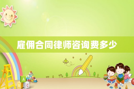雇傭合同律師咨詢費多少