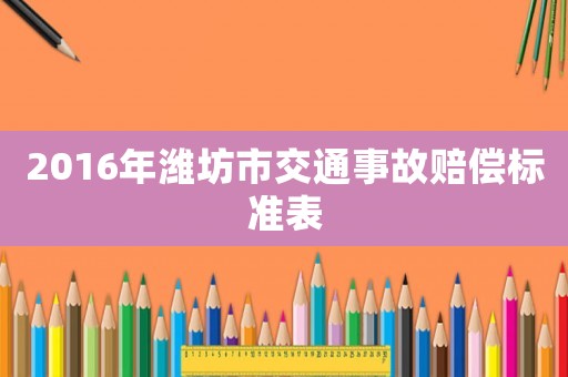 2016年濰坊市交通事故賠償標(biāo)準(zhǔn)表