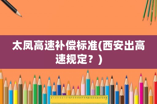 太鳳高速補償標準(西安出高速規定？)